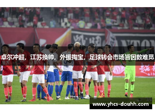 卓尔冲超,江苏换帅,外援掏宝,足球转会市场皆因数难觅