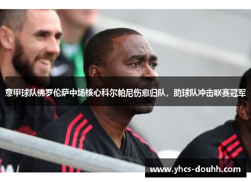 意甲球队佛罗伦萨中场核心科尔帕尼伤愈归队,助球队冲击联赛冠军