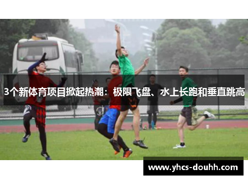 3个新体育项目掀起热潮:极限飞盘、水上长跑和垂直跳高